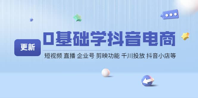 0基础学抖音电商【更新】短视频 直播 企业号 剪映功能 千川投放 抖音小店等-往来项目网