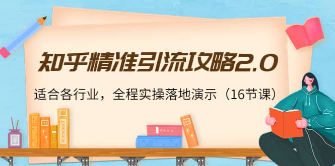 知乎精准引流攻略2.0，适合各行业，全程实操落地演示（16节课）-往来项目网