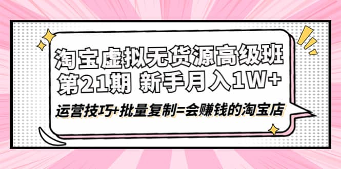 淘宝虚拟无货源高级班【第21期】运营技巧 批量复制=会赚钱的淘宝店-往来项目网