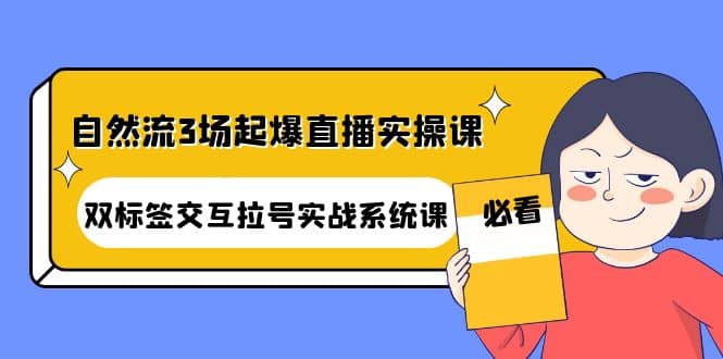 自然流3场起爆直播实操课：双标签交互拉号实战系统课-往来项目网