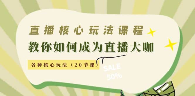 直播核心玩法：教你如何成为直播大咖，各种核心玩法（20节课）-往来项目网