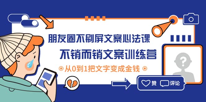 朋友圈不刷屏文案心法课：不销而销文案训练营，从0到1把文字变成金钱-往来项目网