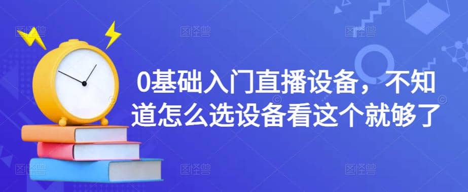 0基础入门直播设备，不知道怎么选设备看这个就够了-往来项目网