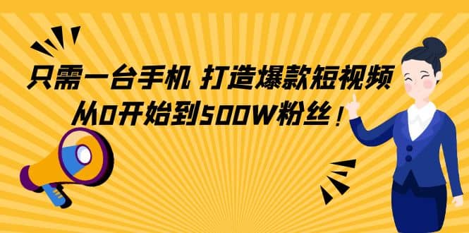 只需一台手机，轻松打造爆款短视频，从0开始到500W粉丝-往来项目网