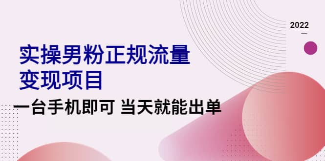 2022实操男粉正规流量变现项目，一台手机即可 当天就能出单【视频课程】-往来项目网