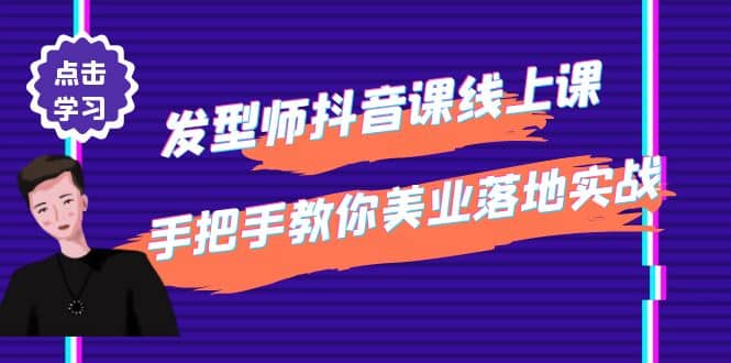 发型师抖音课线上课，手把手教你美业落地实战【41节视频课】-往来项目网