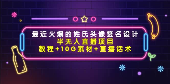 最近火爆的姓氏头像签名设计半无人直播项目（教程 10G素材 直播话术）-往来项目网