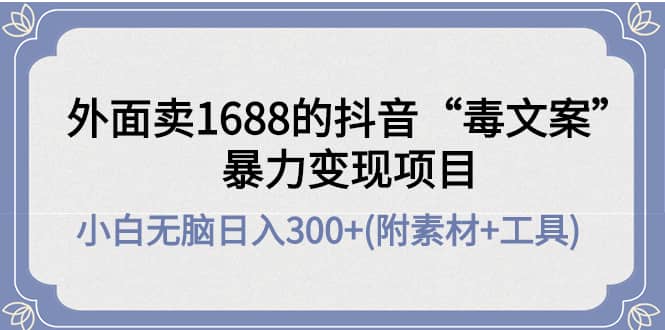 外面卖1688抖音“毒文案”项目-往来项目网