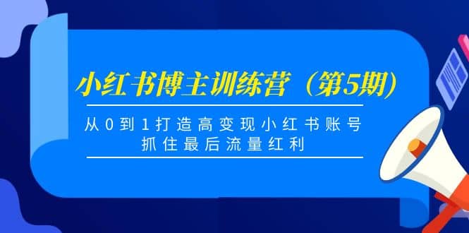 小红书博主训练营（第5期)，从0到1打造高变现小红书账号，抓住最后流量红利-往来项目网