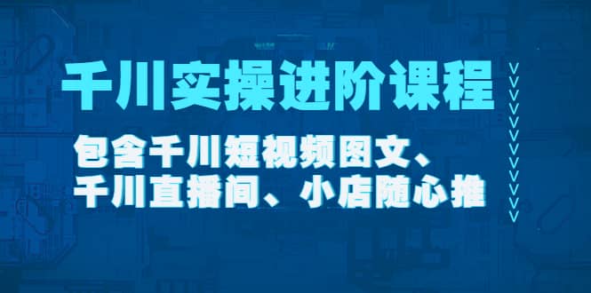 千川实操进阶课程（11月更新）包含千川短视频图文、千川直播间、小店随心推-往来项目网