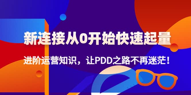 新连接从0开始快速起量：进阶运营知识，让PDD之路不再迷茫-往来项目网