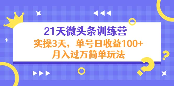 21天微头条训练营，实操3天简单玩法-往来项目网