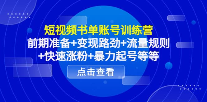 短视频书单账号训练营，前期准备 变现路劲 流量规则 快速涨粉 暴力起号等等-往来项目网