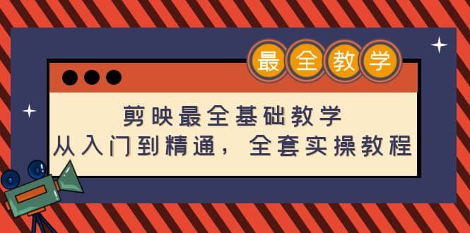 剪映最全基础教学：从入门到精通，全套实操教程（115节）-往来项目网