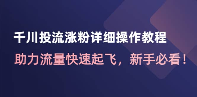 千川投流涨粉详细操作教程：助力流量快速起飞，新手必看-往来项目网