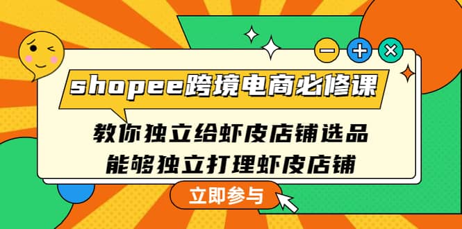 shopee跨境电商必修课：教你独立给虾皮店铺选品，能够独立打理虾皮店铺-往来项目网