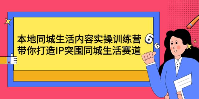 本地同城生活内容实操训练营：带你打造IP突围同城生活赛道-往来项目网