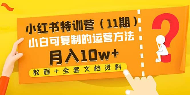 小红书特训营（11期）小白可复制的运营方法（教程 全套文档资料)-往来项目网