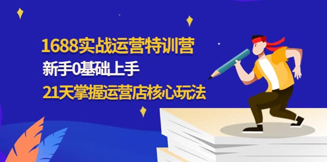 1688实战特训营：新手0基础上手，21天掌握运营店核心玩法-往来项目网