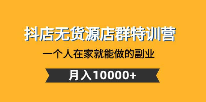 抖店无货源店群特训营：一个人在家就能做的副业-往来项目网