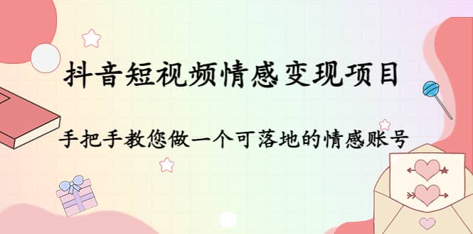 抖音短视频情感变现项目：手把手教您做一个可落地的情感账号-往来项目网