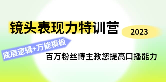 镜头表现力特训营：百万粉丝博主教您提高口播能力，底层逻辑 万能模板-往来项目网