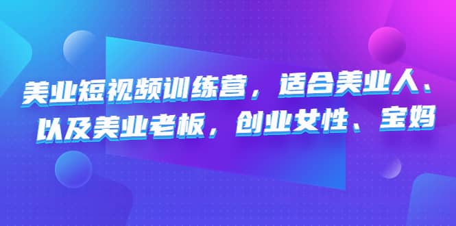 美业短视频训练营，适合美业人、以及美业老板，创业女性、宝妈-往来项目网