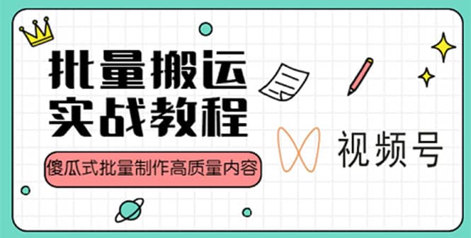 视频号批量搬运实战赚钱教程，傻瓜式批量制作高质量内容【附视频教程 PPT】-往来项目网