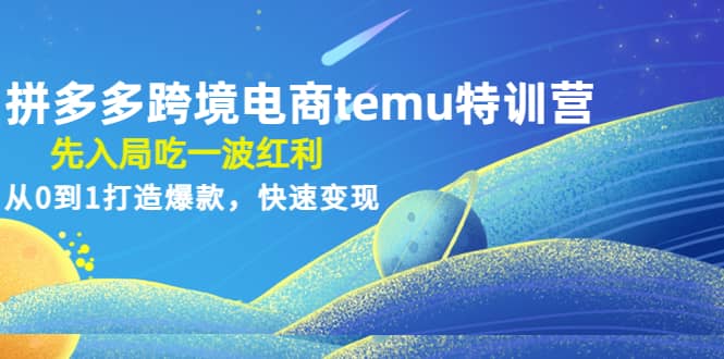 拼多多跨境电商temu特训营：先入局吃一波红利，从0到1打造爆款，快速变现-往来项目网