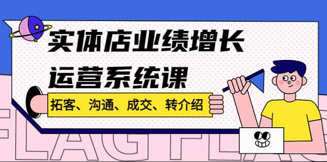 实体店业绩增长运营系统课，拓客、沟通、成交、转介绍!-往来项目网