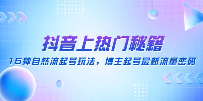 抖音上热门秘籍：15种自然流起号玩法，博主起号最新流量密码-往来项目网