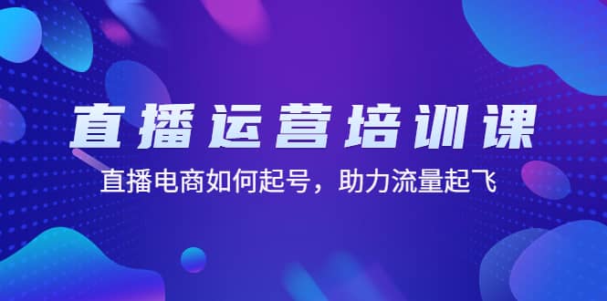 直播运营培训课：直播电商如何起号，助力流量起飞（11节课）-往来项目网