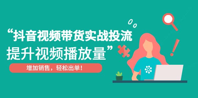 抖音视频带货实战投流，提升视频播放量，增加销售轻松出单-往来项目网