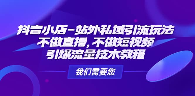 抖音小店-站外私域引流玩法：不做直播，不做短视频，引爆流量技术教程-往来项目网