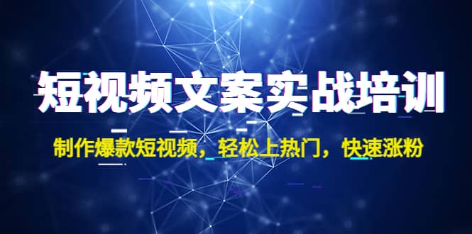 短视频文案实战培训：制作爆款短视频，轻松上热门，快速涨粉-往来项目网