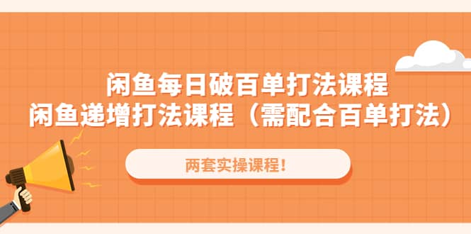 闲鱼每日破百单打法实操课程 闲鱼递增打法课程（需配合百单打法）-往来项目网