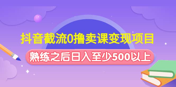 抖音截流0撸卖课变现项目-往来项目网