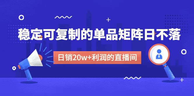 某电商线下课程，稳定可复制的单品矩阵日不落，做一个日销20w 利润的直播间-往来项目网