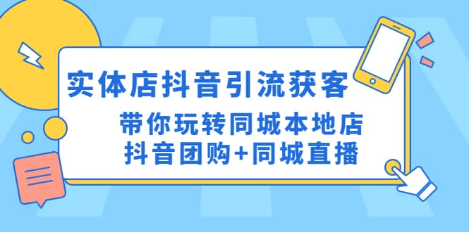 实体店抖音引流获客实操课：带你玩转同城本地店抖音团购 同城直播-往来项目网