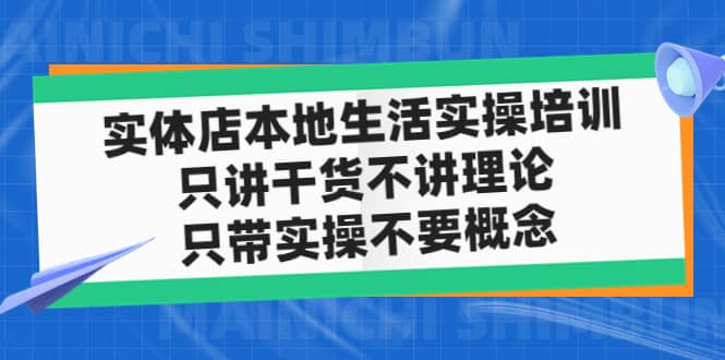 实体店本地生活实操培训，只讲干货不讲理论，只带实操不要概念（12节课）-往来项目网