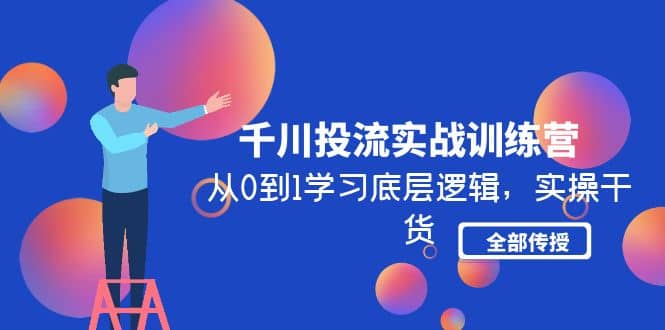 千川投流实战训练营：从0到1学习底层逻辑，实操干货全部传授(无水印)-往来项目网