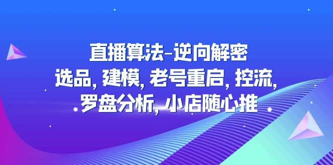 直播算法-逆向解密：选品，建模，老号重启，控流，罗盘分析，小店随心推-往来项目网