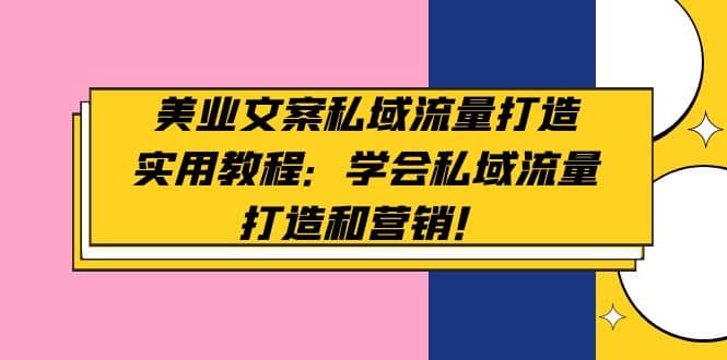 美业文案私域流量打造实用教程：学会私域流量打造和营销-往来项目网