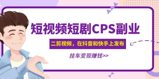 短视频短剧CPS副业项目：二剪视频在抖音和快手上发布，挂车变现-往来项目网