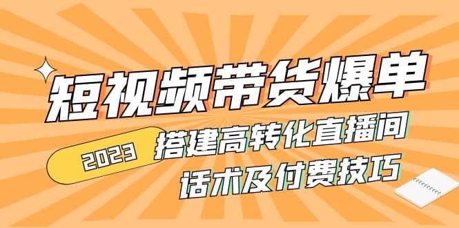 2023短视频带货爆单 搭建高转化直播间 话术及付费技巧(无水印)-往来项目网