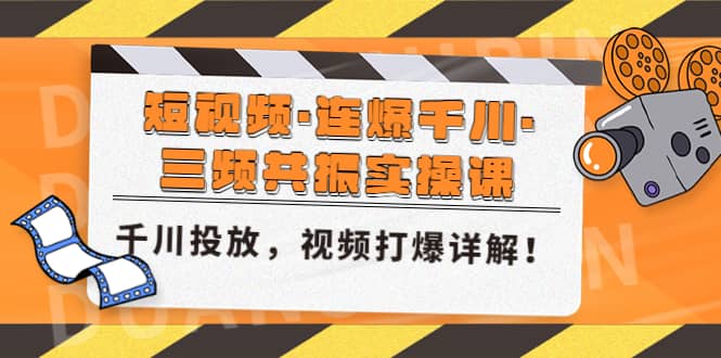 短视频·连爆千川·三频共振实操课，千川投放，视频打爆讲解-往来项目网