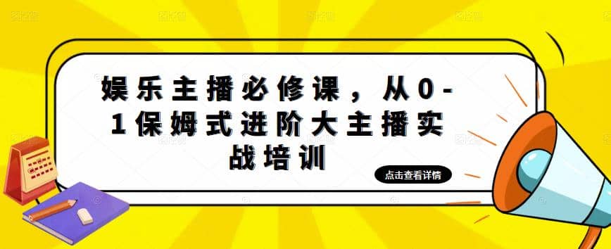 娱乐主播培训班：从0-1保姆式进阶大主播实操培训-往来项目网