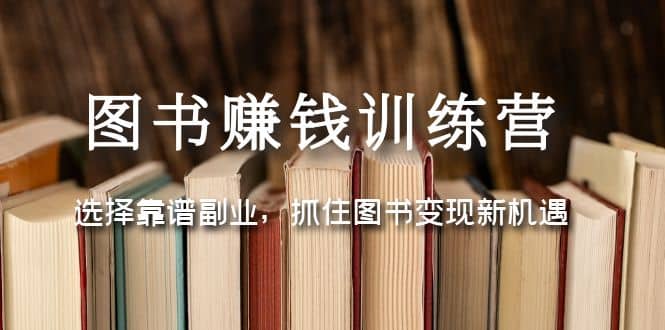 图书赚钱训练营：选择靠谱副业，抓住图书变现新机遇-往来项目网