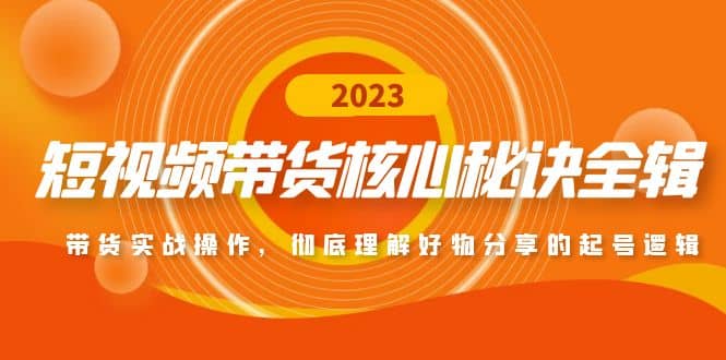 短视频带货核心秘诀全辑：带货实战操作，彻底理解好物分享的起号逻辑-往来项目网