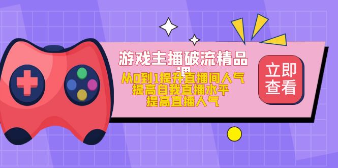 游戏主播破流精品课，从0到1提升直播间人气 提高自我直播水平 提高直播人气-往来项目网